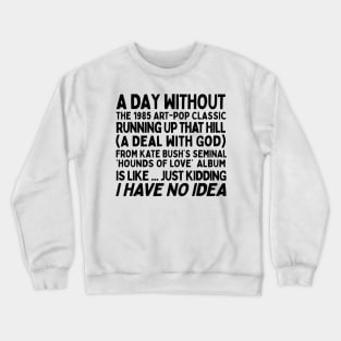 A Day Without Kate Bush's Running Up That Hill .... Crewneck Sweatshirt